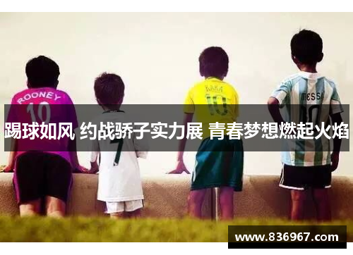 踢球如风 约战骄子实力展 青春梦想燃起火焰
