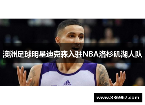 澳洲足球明星迪克森入驻NBA洛杉矶湖人队